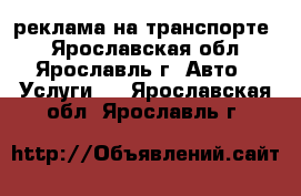 реклама на транспорте  - Ярославская обл., Ярославль г. Авто » Услуги   . Ярославская обл.,Ярославль г.